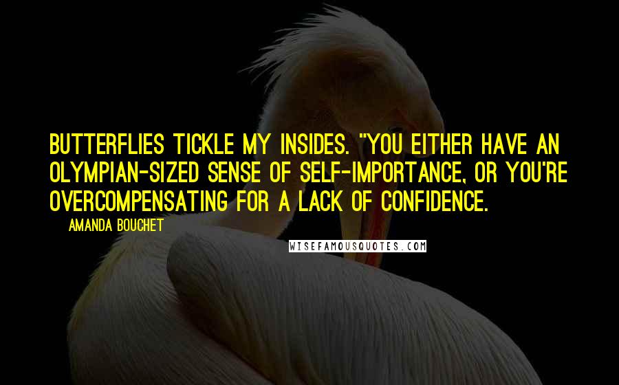 Amanda Bouchet Quotes: Butterflies tickle my insides. "You either have an Olympian-sized sense of self-importance, or you're overcompensating for a lack of confidence.