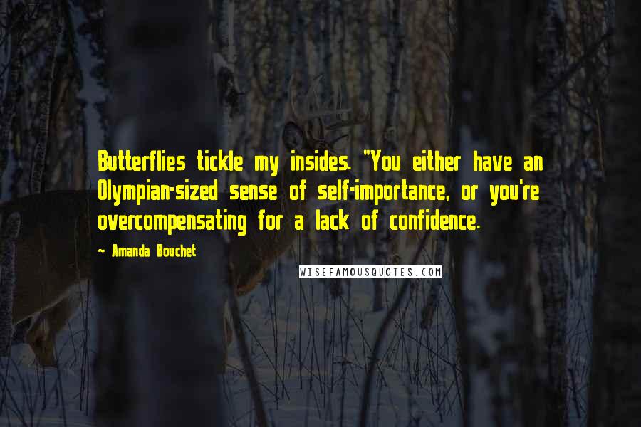 Amanda Bouchet Quotes: Butterflies tickle my insides. "You either have an Olympian-sized sense of self-importance, or you're overcompensating for a lack of confidence.