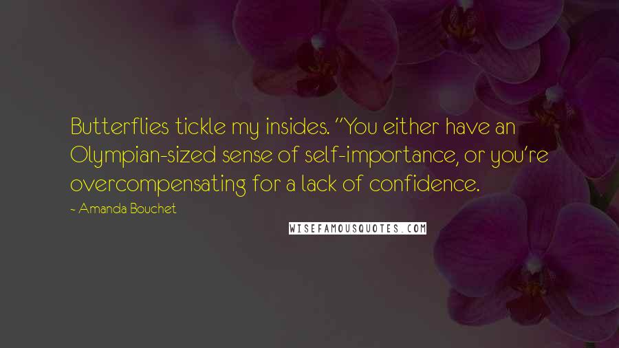 Amanda Bouchet Quotes: Butterflies tickle my insides. "You either have an Olympian-sized sense of self-importance, or you're overcompensating for a lack of confidence.