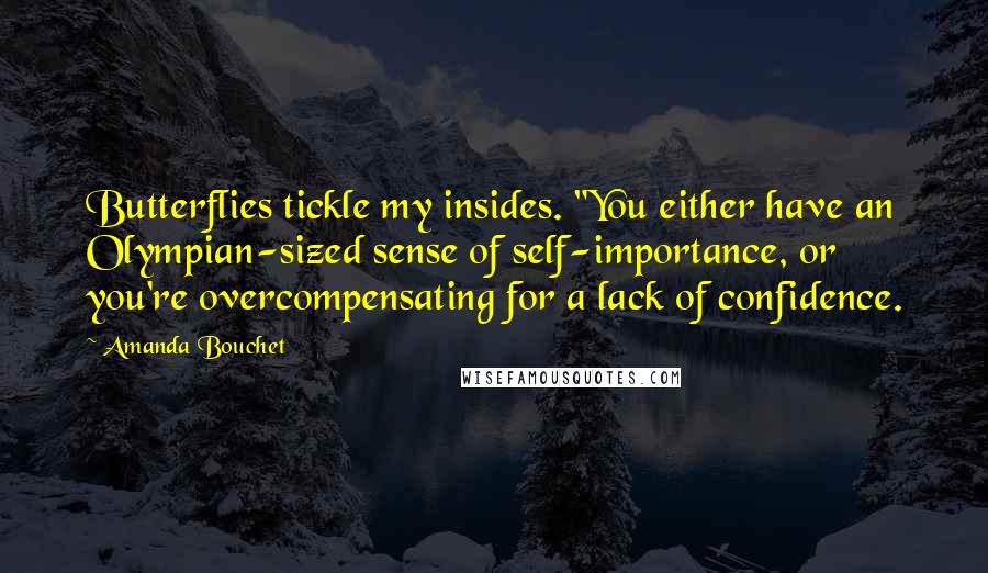 Amanda Bouchet Quotes: Butterflies tickle my insides. "You either have an Olympian-sized sense of self-importance, or you're overcompensating for a lack of confidence.