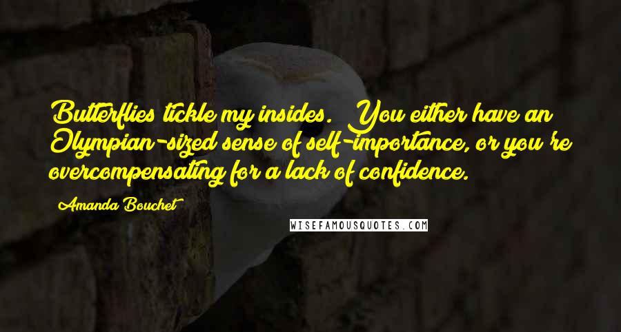 Amanda Bouchet Quotes: Butterflies tickle my insides. "You either have an Olympian-sized sense of self-importance, or you're overcompensating for a lack of confidence.