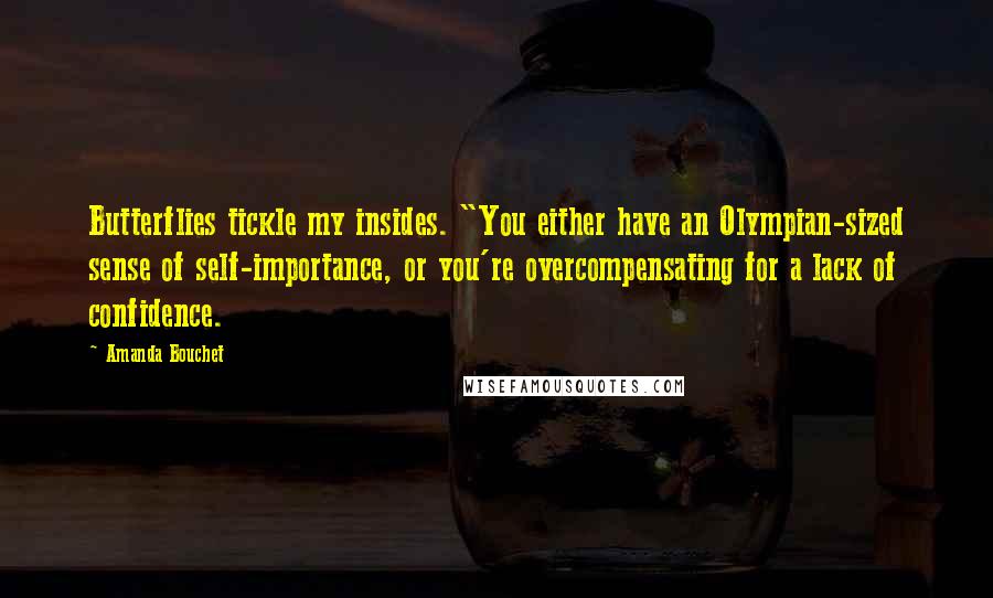 Amanda Bouchet Quotes: Butterflies tickle my insides. "You either have an Olympian-sized sense of self-importance, or you're overcompensating for a lack of confidence.