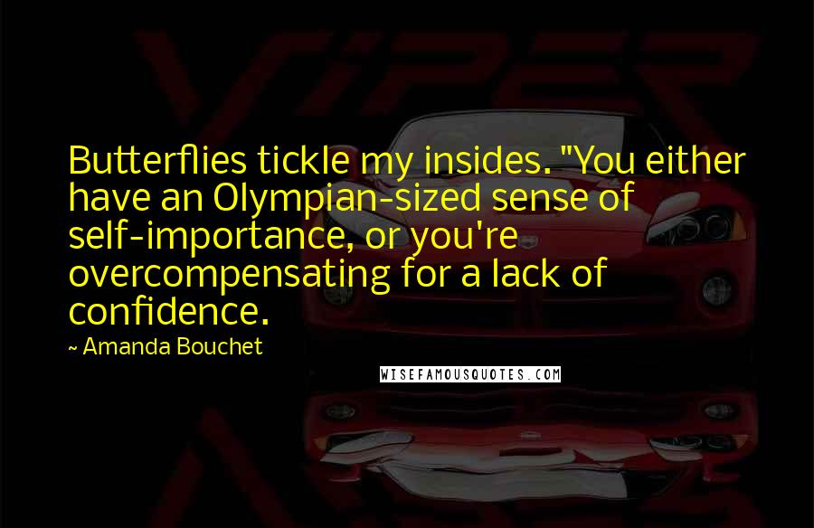 Amanda Bouchet Quotes: Butterflies tickle my insides. "You either have an Olympian-sized sense of self-importance, or you're overcompensating for a lack of confidence.