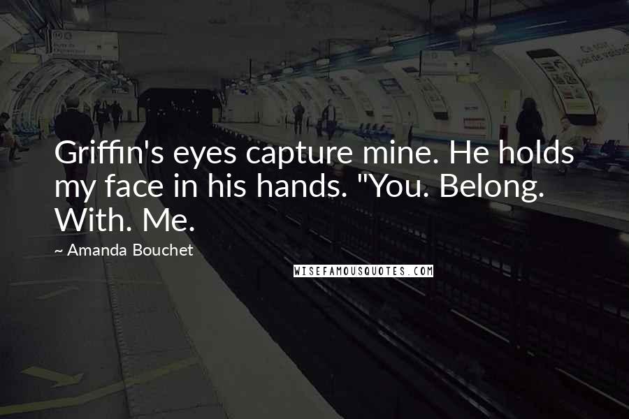 Amanda Bouchet Quotes: Griffin's eyes capture mine. He holds my face in his hands. "You. Belong. With. Me.