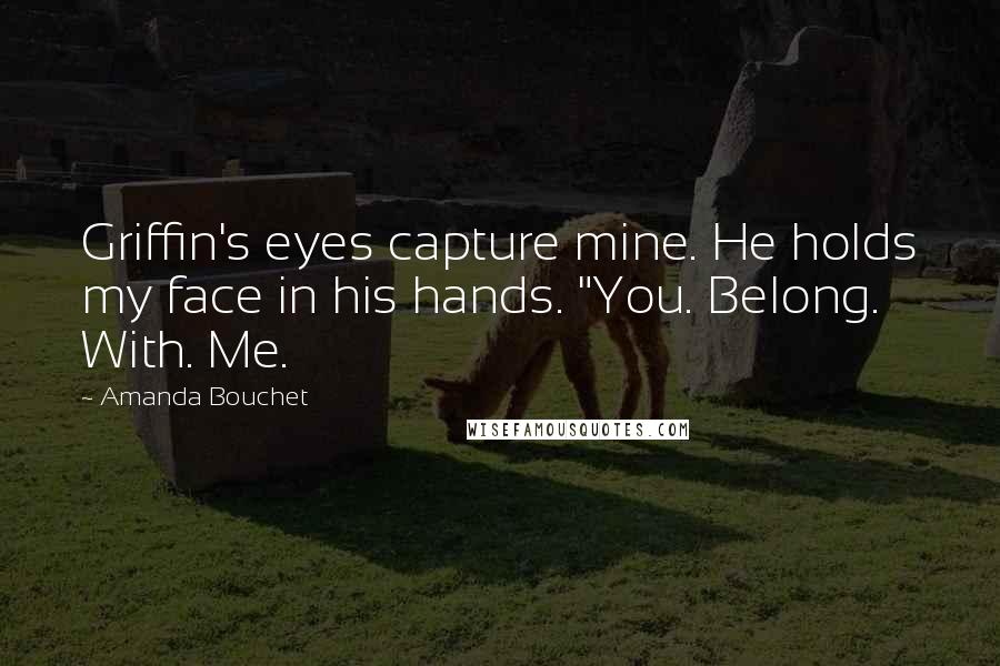 Amanda Bouchet Quotes: Griffin's eyes capture mine. He holds my face in his hands. "You. Belong. With. Me.