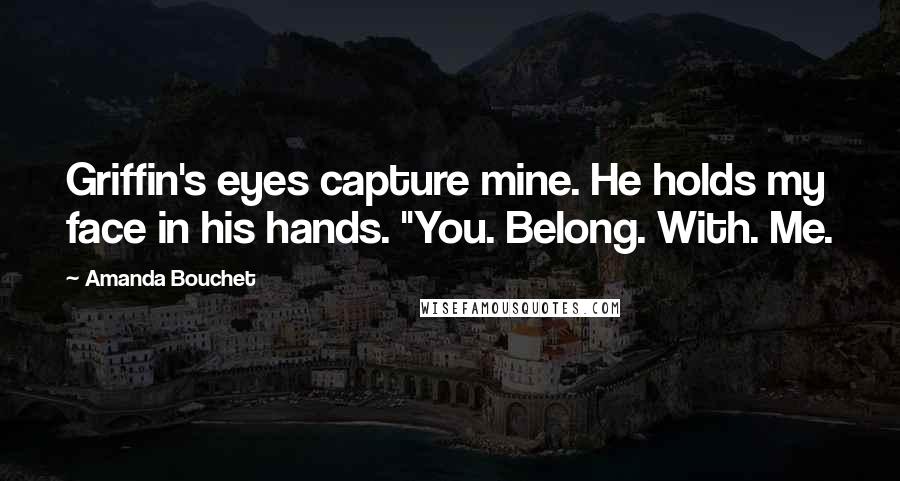 Amanda Bouchet Quotes: Griffin's eyes capture mine. He holds my face in his hands. "You. Belong. With. Me.