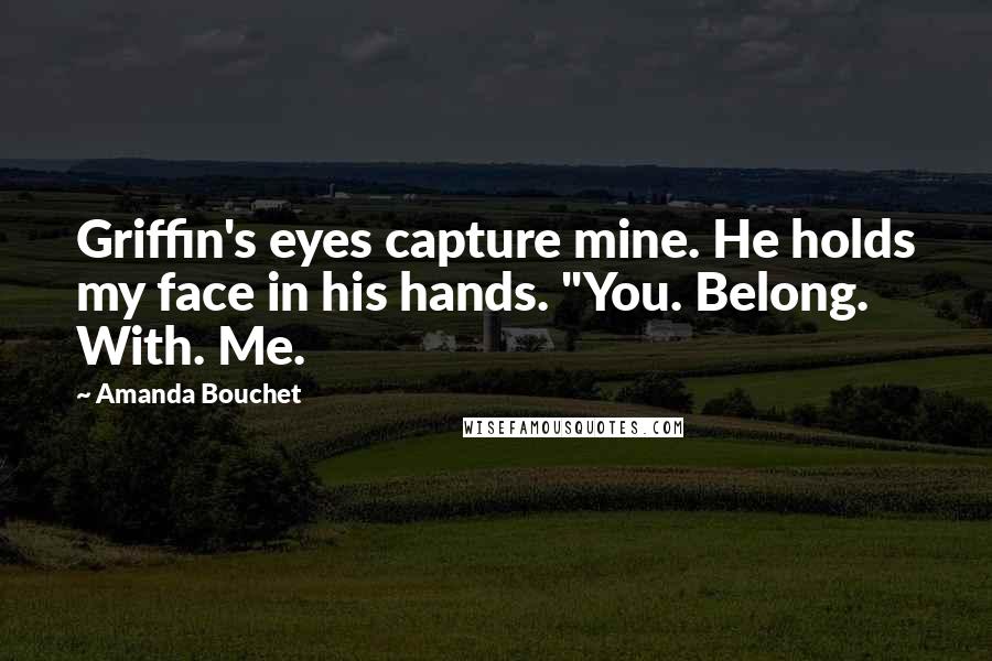 Amanda Bouchet Quotes: Griffin's eyes capture mine. He holds my face in his hands. "You. Belong. With. Me.