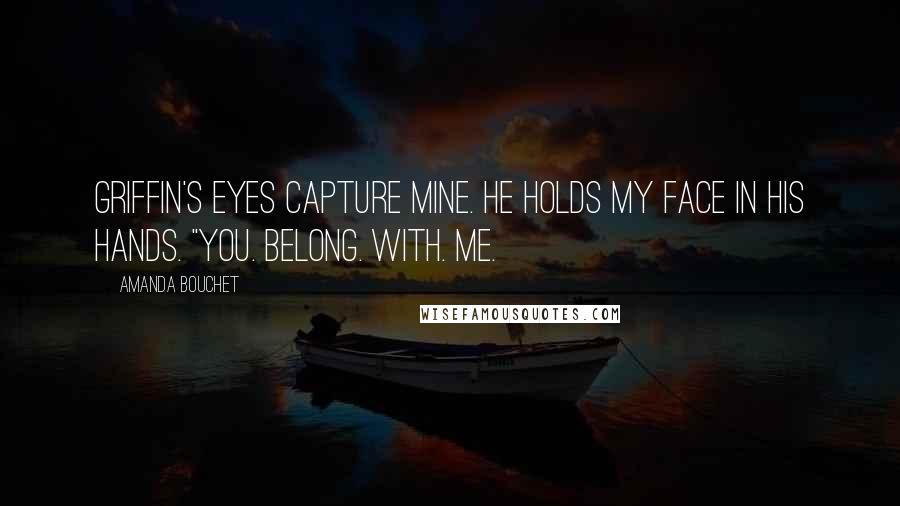 Amanda Bouchet Quotes: Griffin's eyes capture mine. He holds my face in his hands. "You. Belong. With. Me.