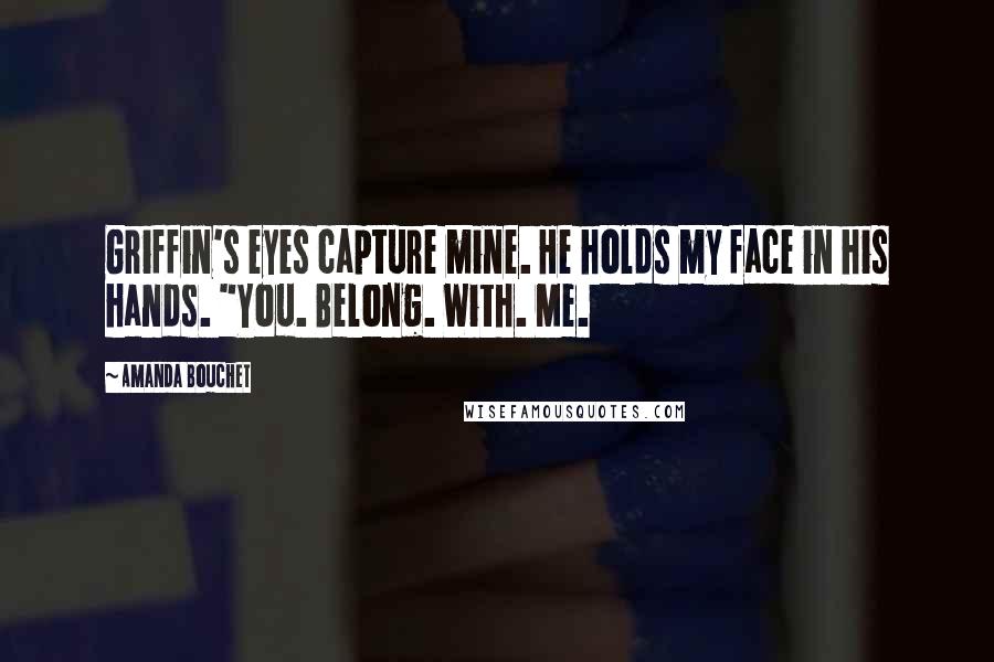 Amanda Bouchet Quotes: Griffin's eyes capture mine. He holds my face in his hands. "You. Belong. With. Me.