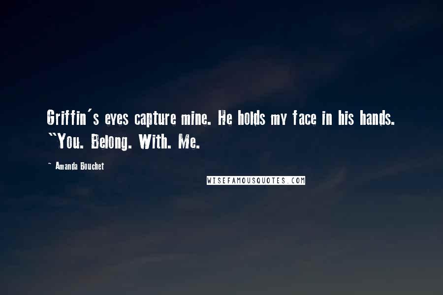 Amanda Bouchet Quotes: Griffin's eyes capture mine. He holds my face in his hands. "You. Belong. With. Me.