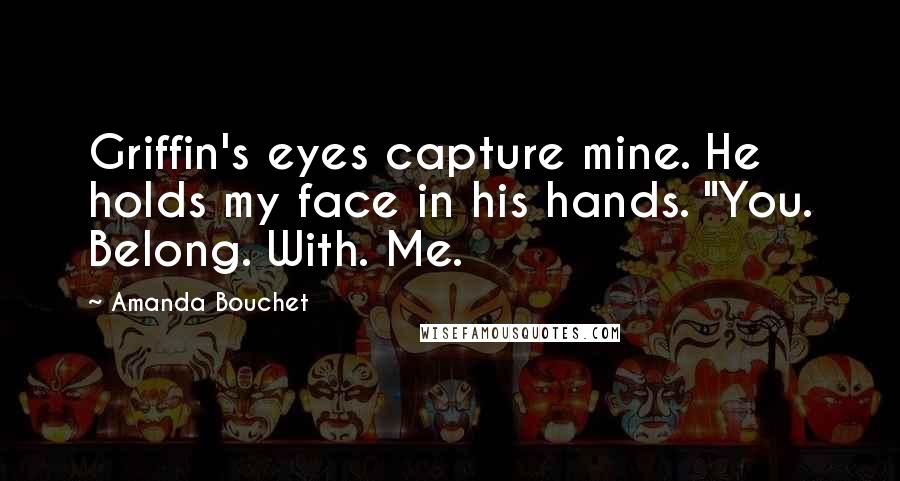 Amanda Bouchet Quotes: Griffin's eyes capture mine. He holds my face in his hands. "You. Belong. With. Me.