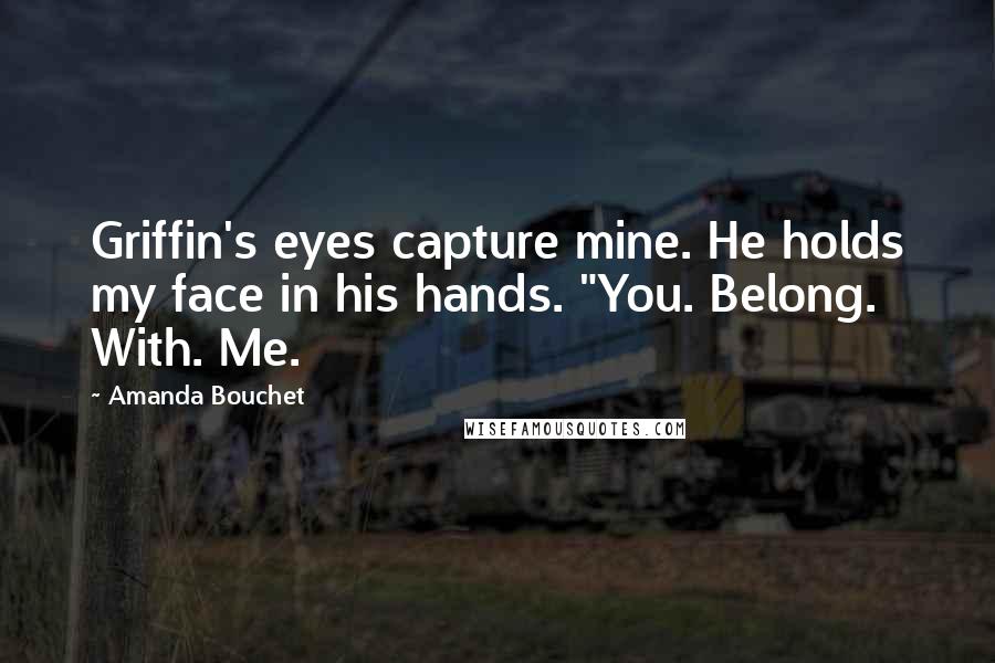 Amanda Bouchet Quotes: Griffin's eyes capture mine. He holds my face in his hands. "You. Belong. With. Me.