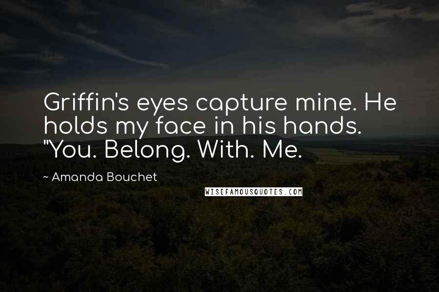 Amanda Bouchet Quotes: Griffin's eyes capture mine. He holds my face in his hands. "You. Belong. With. Me.