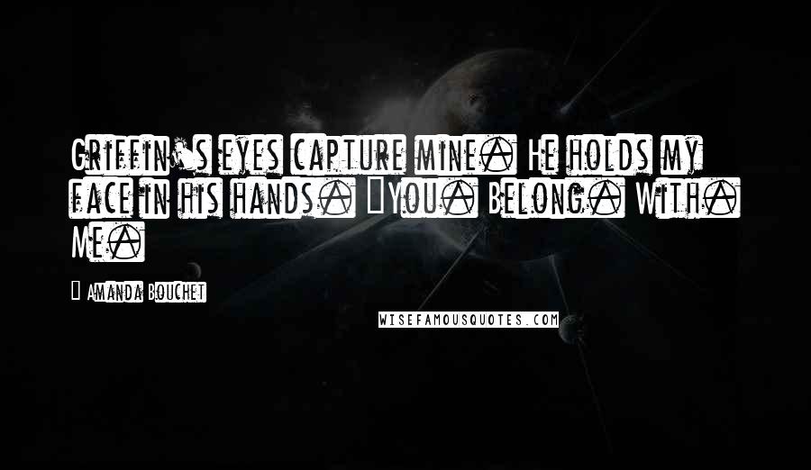 Amanda Bouchet Quotes: Griffin's eyes capture mine. He holds my face in his hands. "You. Belong. With. Me.