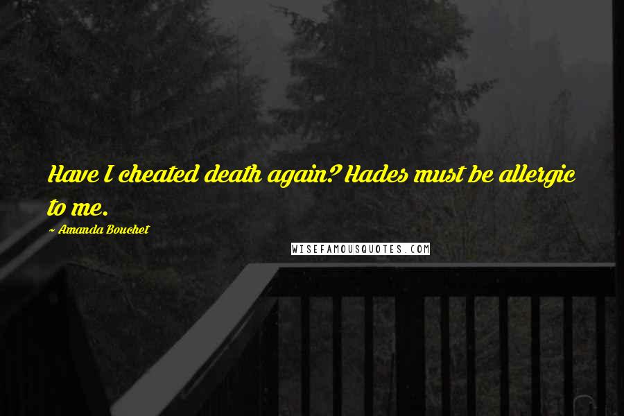 Amanda Bouchet Quotes: Have I cheated death again? Hades must be allergic to me.