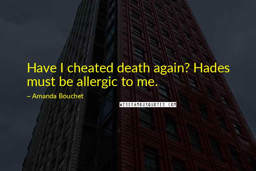 Amanda Bouchet Quotes: Have I cheated death again? Hades must be allergic to me.