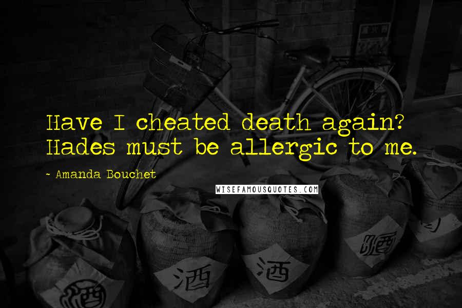 Amanda Bouchet Quotes: Have I cheated death again? Hades must be allergic to me.