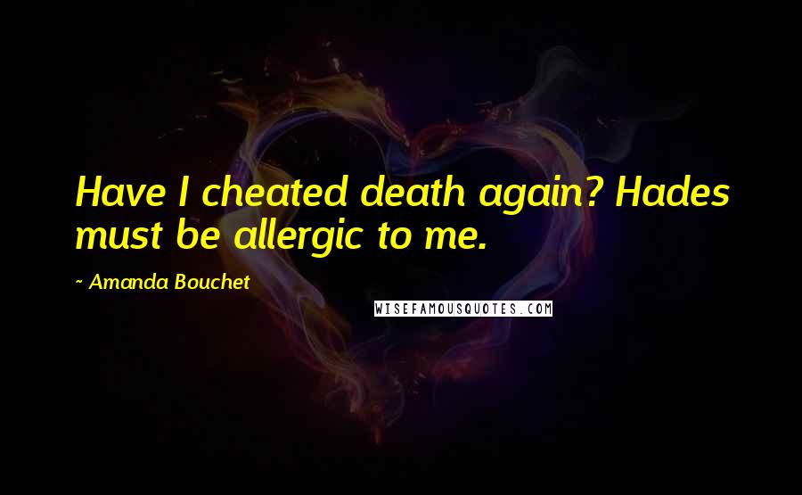 Amanda Bouchet Quotes: Have I cheated death again? Hades must be allergic to me.