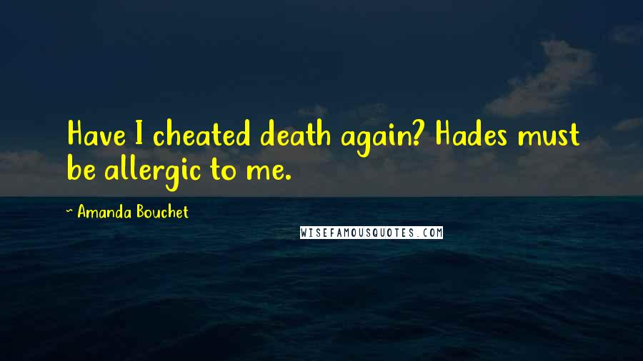 Amanda Bouchet Quotes: Have I cheated death again? Hades must be allergic to me.