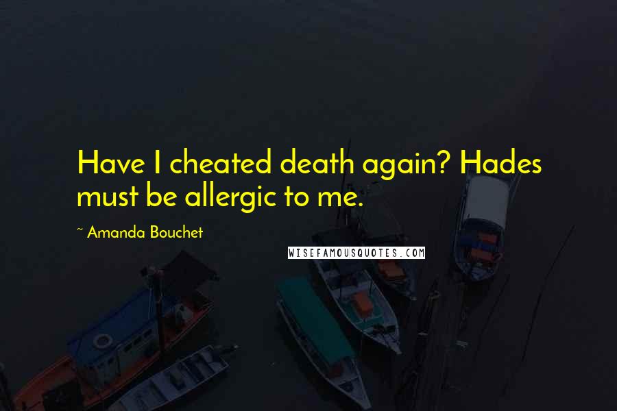 Amanda Bouchet Quotes: Have I cheated death again? Hades must be allergic to me.