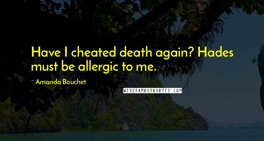 Amanda Bouchet Quotes: Have I cheated death again? Hades must be allergic to me.