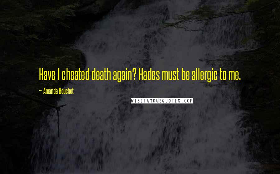Amanda Bouchet Quotes: Have I cheated death again? Hades must be allergic to me.