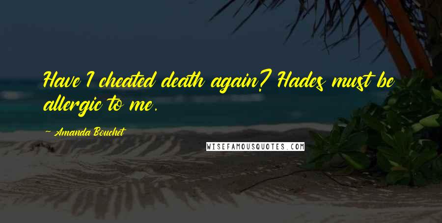 Amanda Bouchet Quotes: Have I cheated death again? Hades must be allergic to me.