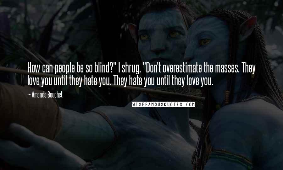 Amanda Bouchet Quotes: How can people be so blind?" I shrug. "Don't overestimate the masses. They love you until they hate you. They hate you until they love you.