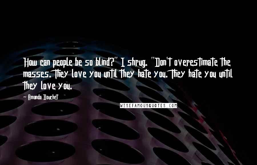 Amanda Bouchet Quotes: How can people be so blind?" I shrug. "Don't overestimate the masses. They love you until they hate you. They hate you until they love you.