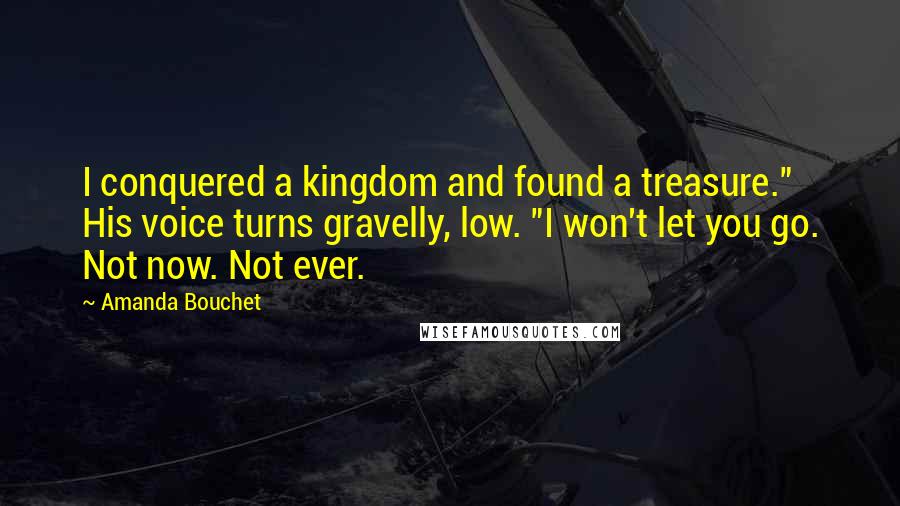 Amanda Bouchet Quotes: I conquered a kingdom and found a treasure." His voice turns gravelly, low. "I won't let you go. Not now. Not ever.