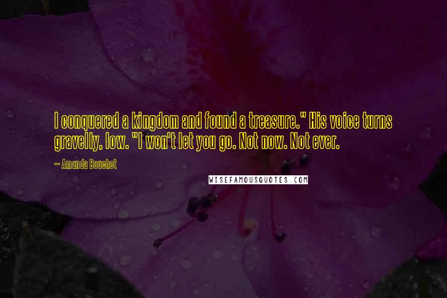 Amanda Bouchet Quotes: I conquered a kingdom and found a treasure." His voice turns gravelly, low. "I won't let you go. Not now. Not ever.