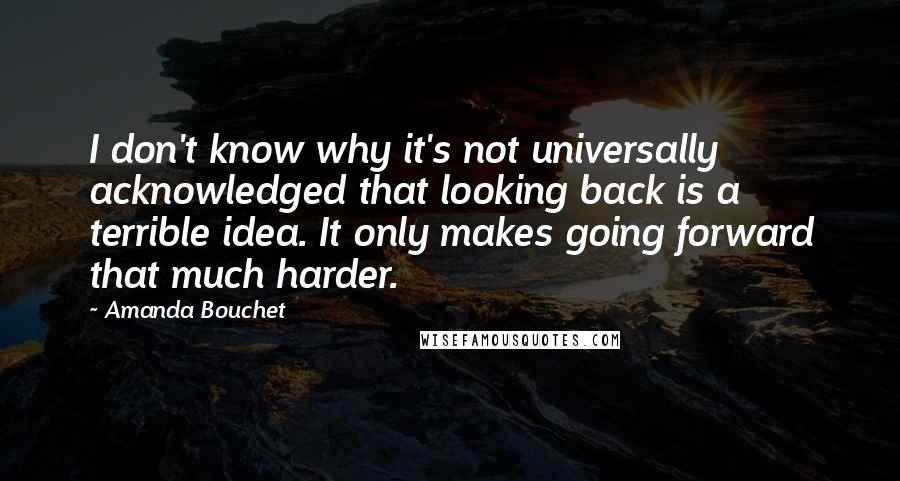 Amanda Bouchet Quotes: I don't know why it's not universally acknowledged that looking back is a terrible idea. It only makes going forward that much harder.