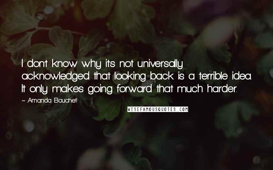 Amanda Bouchet Quotes: I don't know why it's not universally acknowledged that looking back is a terrible idea. It only makes going forward that much harder.