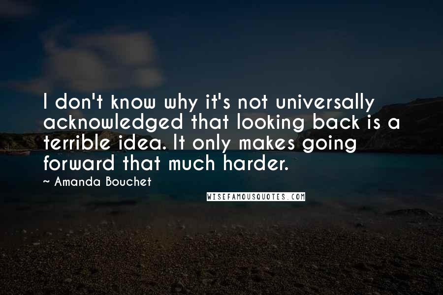 Amanda Bouchet Quotes: I don't know why it's not universally acknowledged that looking back is a terrible idea. It only makes going forward that much harder.