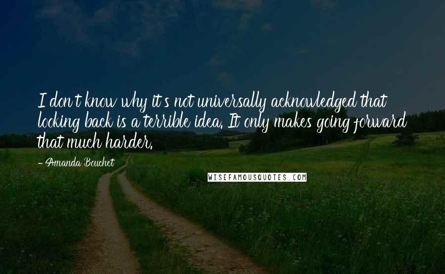 Amanda Bouchet Quotes: I don't know why it's not universally acknowledged that looking back is a terrible idea. It only makes going forward that much harder.