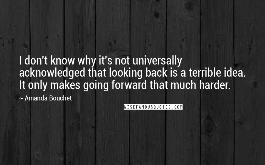 Amanda Bouchet Quotes: I don't know why it's not universally acknowledged that looking back is a terrible idea. It only makes going forward that much harder.