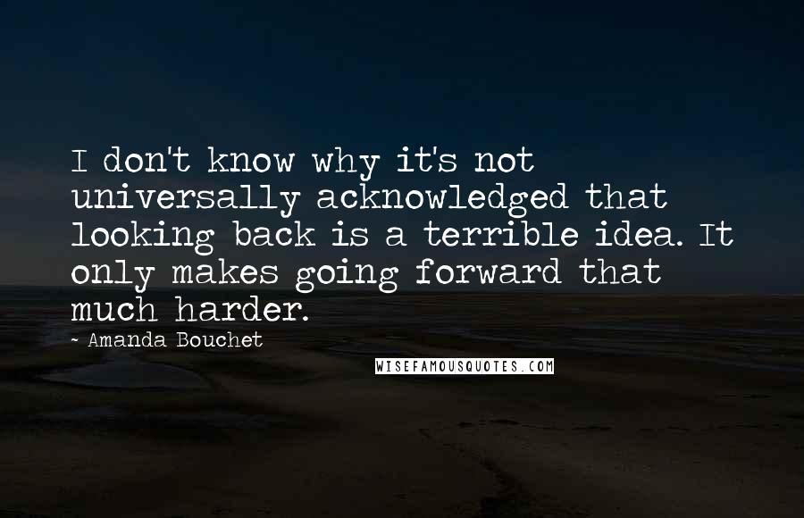 Amanda Bouchet Quotes: I don't know why it's not universally acknowledged that looking back is a terrible idea. It only makes going forward that much harder.