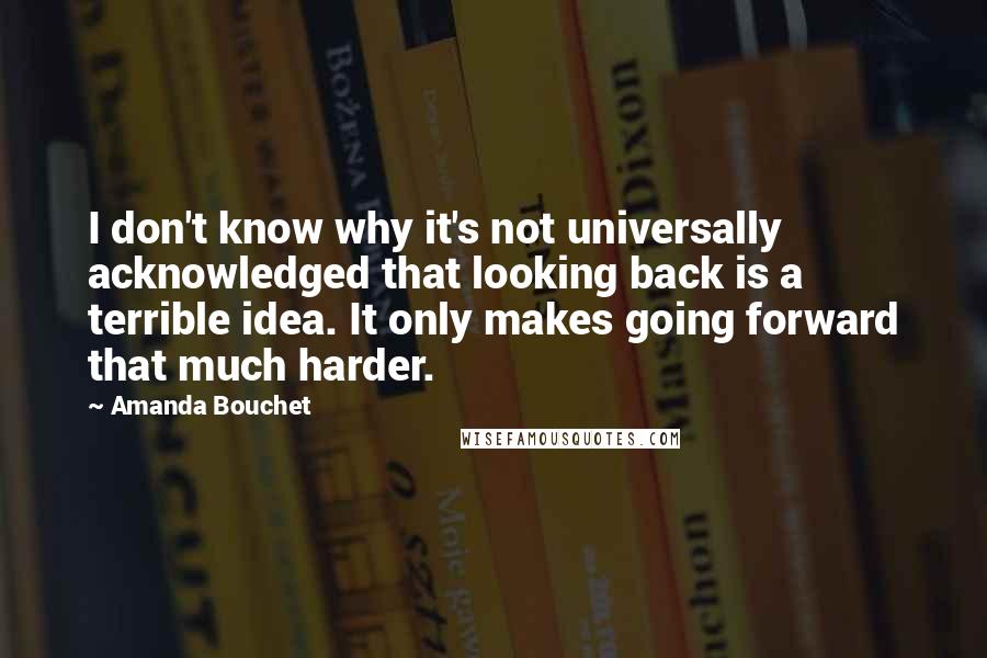 Amanda Bouchet Quotes: I don't know why it's not universally acknowledged that looking back is a terrible idea. It only makes going forward that much harder.