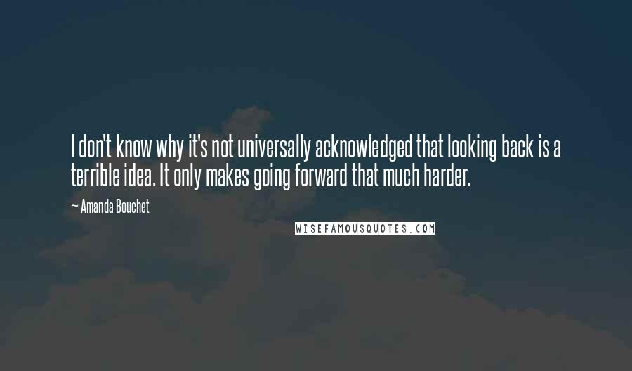 Amanda Bouchet Quotes: I don't know why it's not universally acknowledged that looking back is a terrible idea. It only makes going forward that much harder.