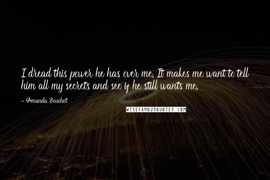Amanda Bouchet Quotes: I dread this power he has over me. It makes me want to tell him all my secrets and see if he still wants me.