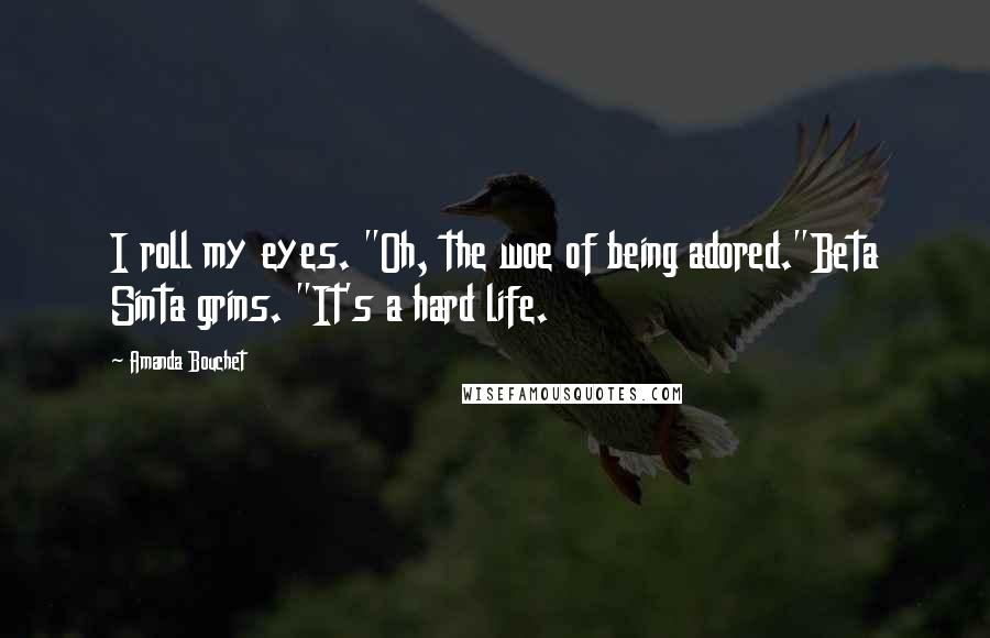 Amanda Bouchet Quotes: I roll my eyes. "Oh, the woe of being adored."Beta Sinta grins. "It's a hard life.