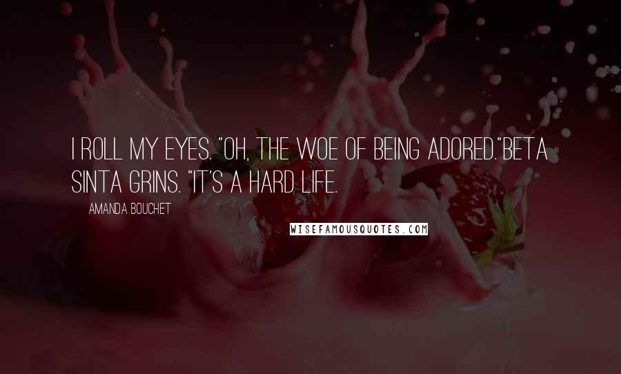 Amanda Bouchet Quotes: I roll my eyes. "Oh, the woe of being adored."Beta Sinta grins. "It's a hard life.