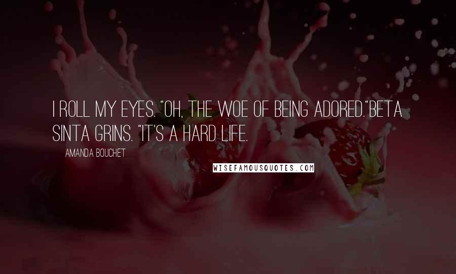 Amanda Bouchet Quotes: I roll my eyes. "Oh, the woe of being adored."Beta Sinta grins. "It's a hard life.