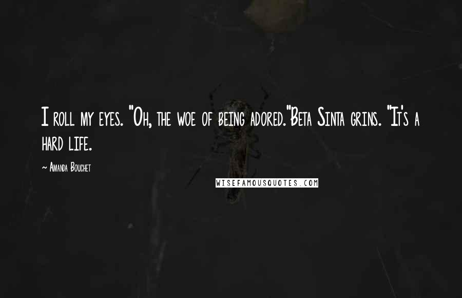 Amanda Bouchet Quotes: I roll my eyes. "Oh, the woe of being adored."Beta Sinta grins. "It's a hard life.