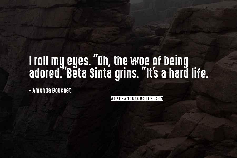 Amanda Bouchet Quotes: I roll my eyes. "Oh, the woe of being adored."Beta Sinta grins. "It's a hard life.