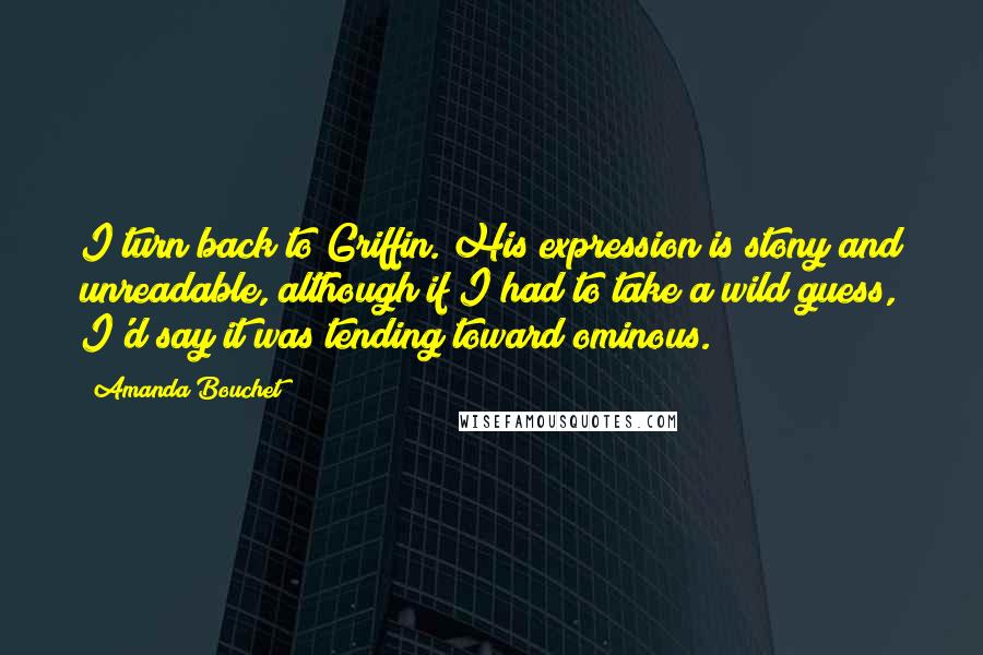 Amanda Bouchet Quotes: I turn back to Griffin. His expression is stony and unreadable, although if I had to take a wild guess, I'd say it was tending toward ominous.