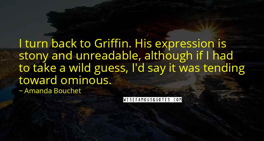 Amanda Bouchet Quotes: I turn back to Griffin. His expression is stony and unreadable, although if I had to take a wild guess, I'd say it was tending toward ominous.