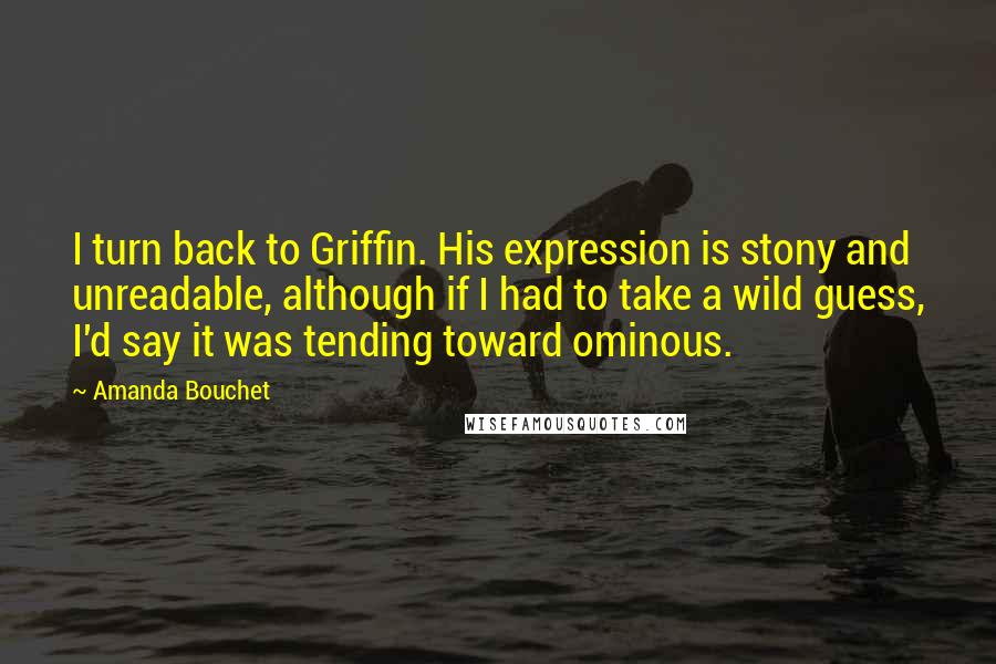 Amanda Bouchet Quotes: I turn back to Griffin. His expression is stony and unreadable, although if I had to take a wild guess, I'd say it was tending toward ominous.