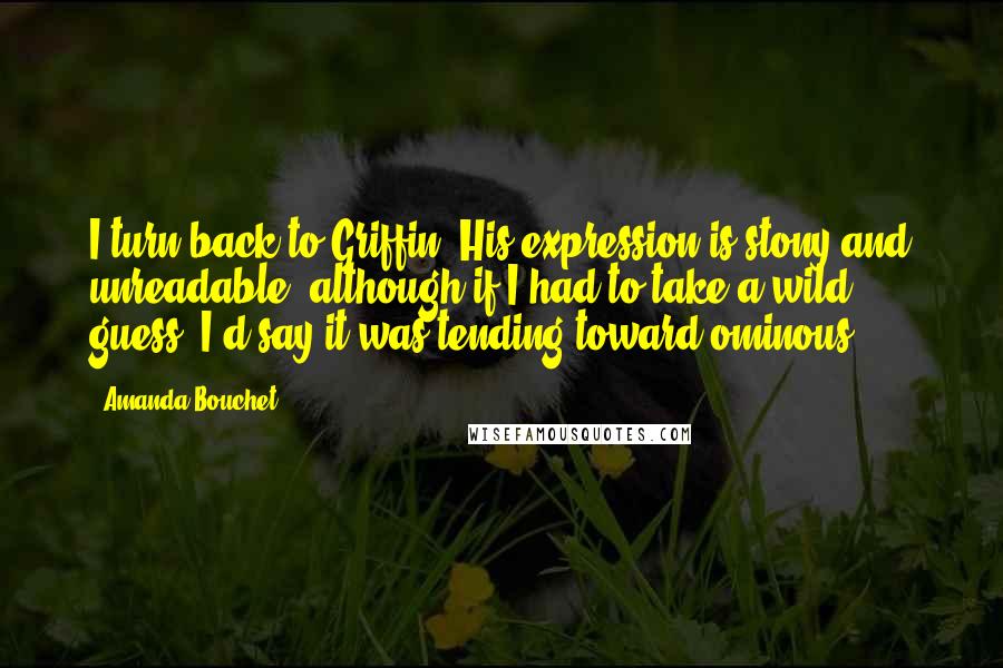 Amanda Bouchet Quotes: I turn back to Griffin. His expression is stony and unreadable, although if I had to take a wild guess, I'd say it was tending toward ominous.