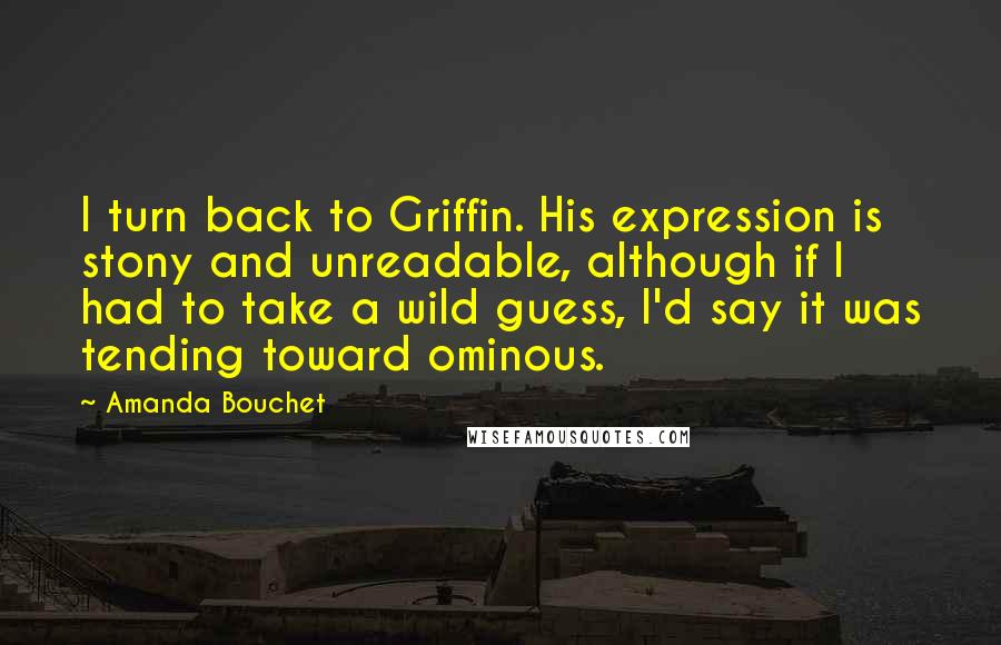 Amanda Bouchet Quotes: I turn back to Griffin. His expression is stony and unreadable, although if I had to take a wild guess, I'd say it was tending toward ominous.